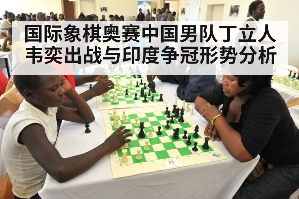 国际象棋奥赛中国男队丁立人韦奕出战与印度争冠形势分析