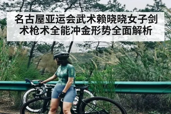 名古屋亚运会武术赖晓晓女子剑术枪术全能冲金形势全面解析