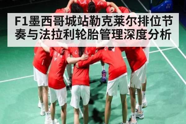 F1墨西哥城站勒克莱尔排位节奏与法拉利轮胎管理深度分析