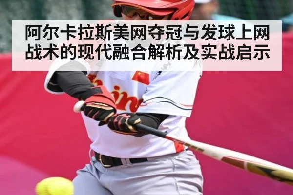阿尔卡拉斯美网夺冠与发球上网战术的现代融合解析及实战启示