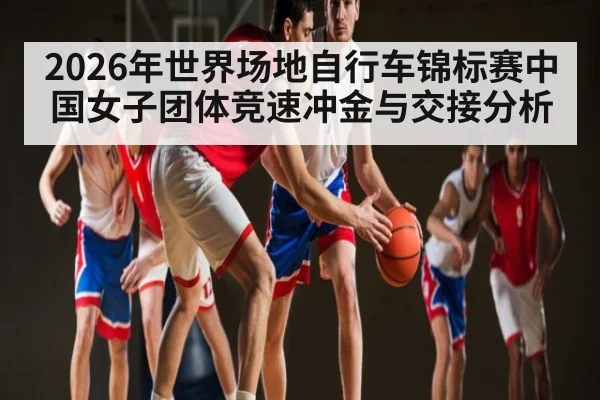 2026年世界场地自行车锦标赛中国女子团体竞速冲金与交接分析