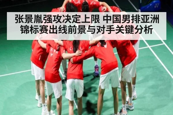 张景胤强攻决定上限 中国男排亚洲锦标赛出线前景与对手关键分析