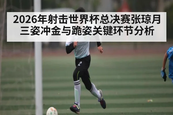 2026年射击世界杯总决赛张琼月三姿冲金与跪姿关键环节分析