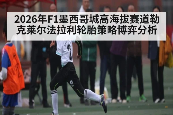 2026年F1墨西哥城高海拔赛道勒克莱尔法拉利轮胎策略博弈分析