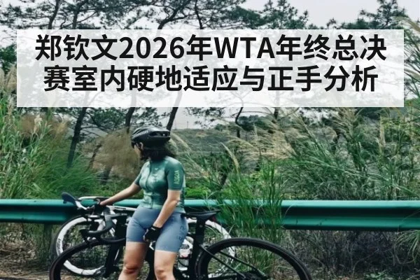 郑钦文2026年WTA年终总决赛室内硬地适应与正手分析
