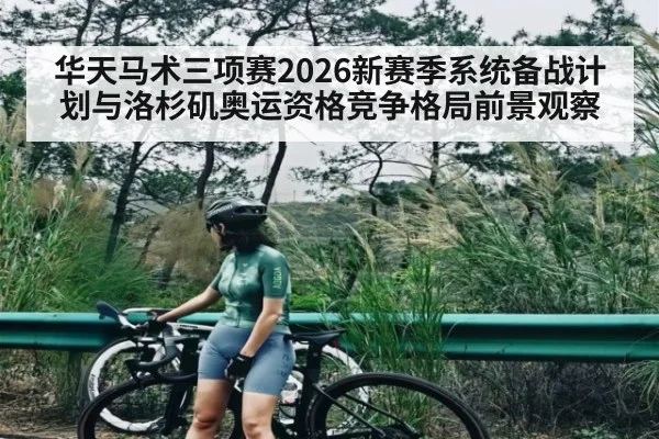 华天马术三项赛2026新赛季系统备战计划与洛杉矶奥运资格竞争格局前景观察